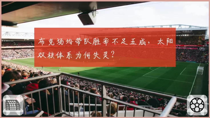布克场均带队胜率不足五成，太阳双核体系为何失灵？