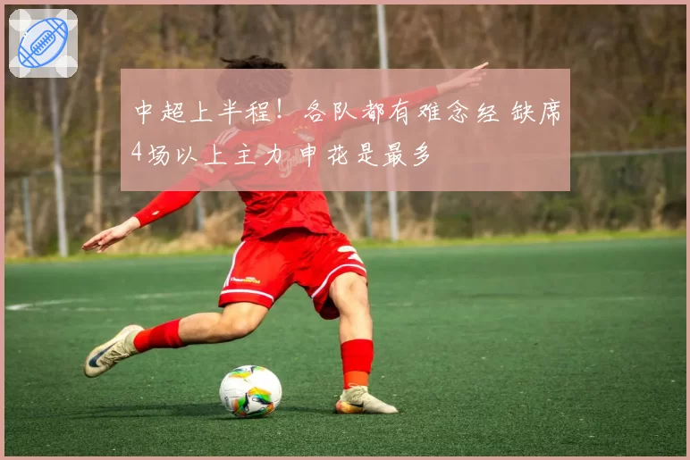 中超上半程！各队都有难念经 缺席4场以上主力 申花是最多