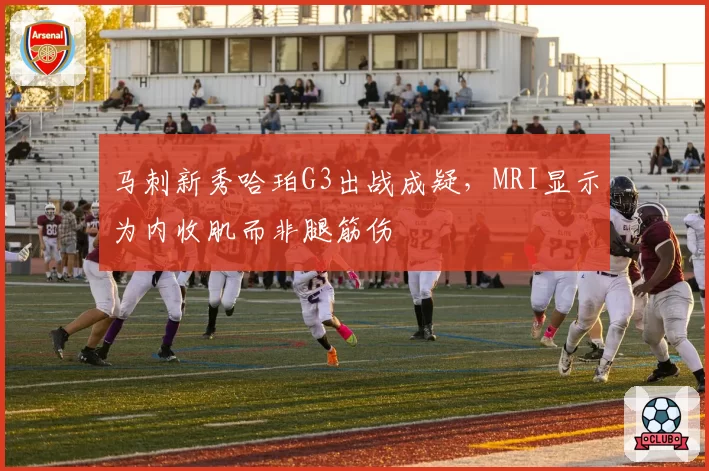 马刺新秀哈珀G3出战成疑，MRI显示为内收肌而非腿筋伤