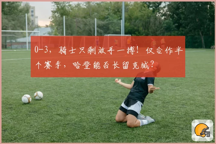 0-3，骑士只剩放手一搏！仅合作半个赛季，哈登能否长留克城？