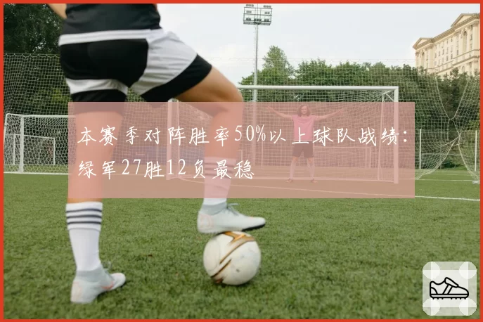 本赛季对阵胜率50%以上球队战绩:绿军27胜12负最稳