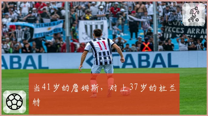 当41岁的詹姆斯,对上37岁的杜兰特