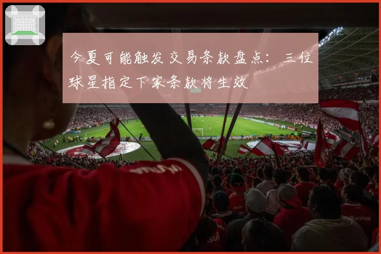 今夏可能触发交易条款盘点:三位球星指定下家条款将生效