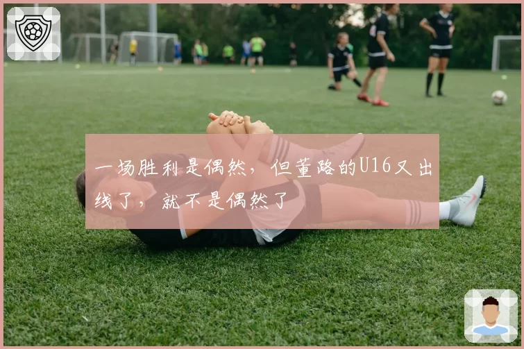 一场胜利是偶然，但董路的U16又出线了，就不是偶然了