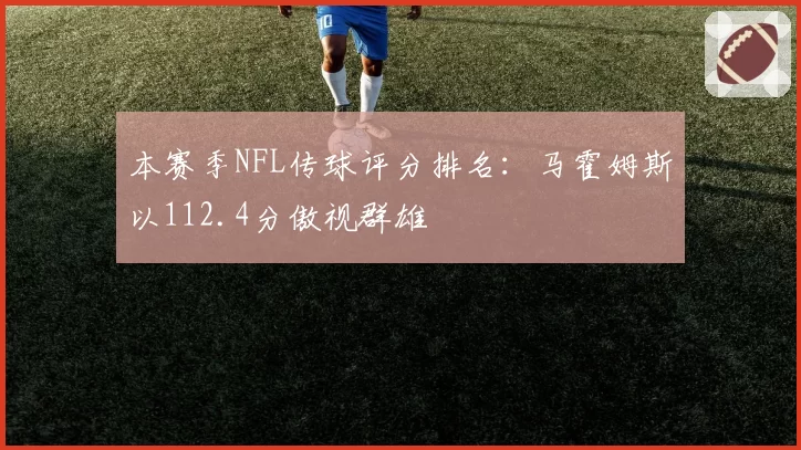 本赛季NFL传球评分排名:马霍姆斯以112.4分傲视群雄