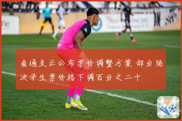 南通支云公布票价调整方案 部分场次学生票价格下调百分之二十