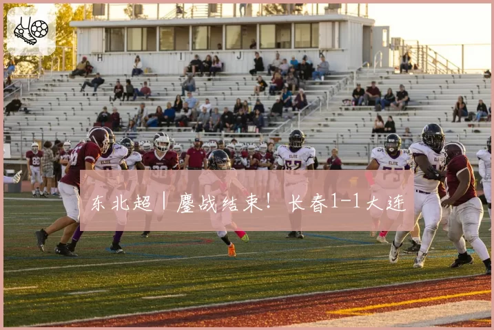 东北超|鏖战结束!长春1-1大连