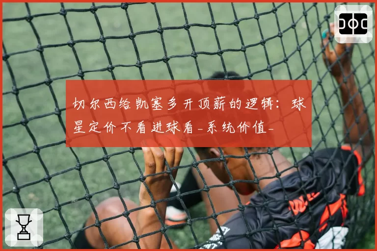 切尔西给凯塞多开顶薪的逻辑：球星定价不看进球看_系统价值_