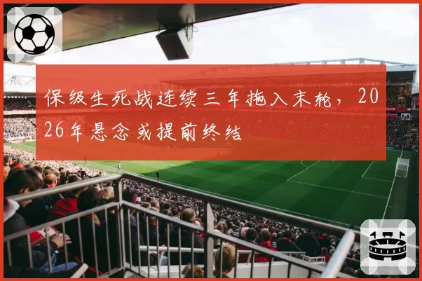 保级生死战连续三年拖入末轮，2026年悬念或提前终结