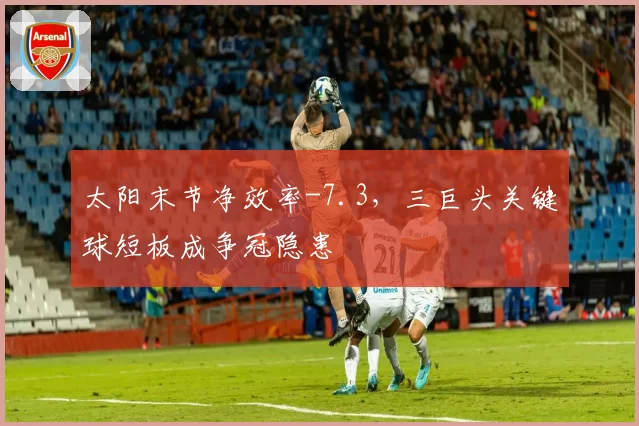 太阳末节净效率-7.3，三巨头关键球短板成争冠隐患