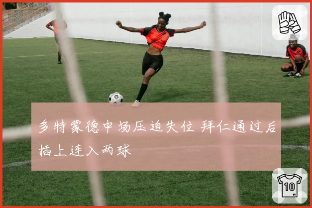 多特蒙德中场压迫失位 拜仁通过后插上连入两球
